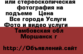 3D или стереоскопическая фотография на подъеме › Цена ­ 3 000 - Все города Услуги » Фото и видео услуги   . Тамбовская обл.,Моршанск г.